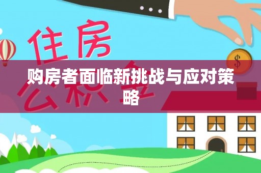 高埗购房者面临新挑战与应对策略