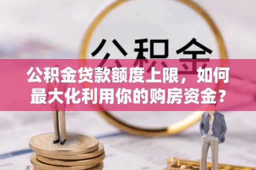 高埗公积金贷款额度上限，如何最大化利用你的购房资金？