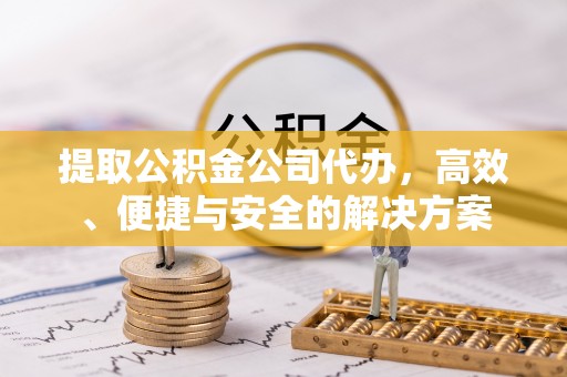 高埗提取公积金公司代办，高效、便捷与安全的解决方案