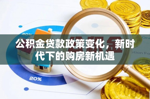 高埗公积金贷款政策变化，新时代下的购房新机遇