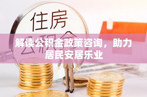 高埗解读公积金政策咨询，助力居民安居乐业
