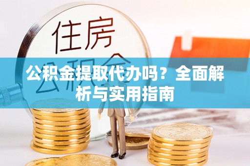 高埗公积金提取代办吗？全面解析与实用指南