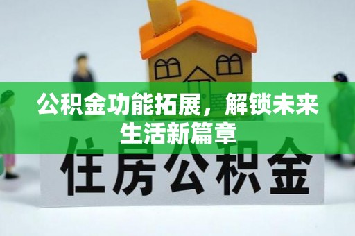 高埗公积金功能拓展，解锁未来生活新篇章