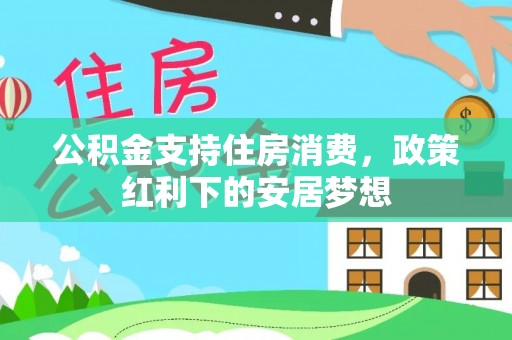 高埗公积金支持住房消费，政策红利下的安居梦想