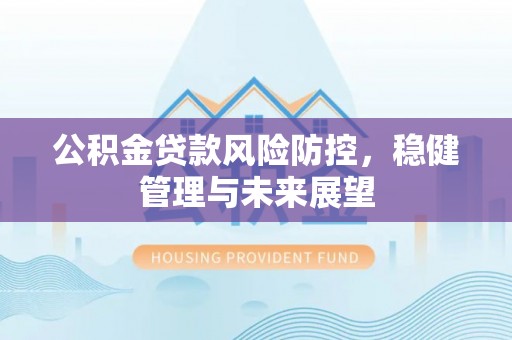 高埗公积金贷款风险防控，稳健管理与未来展望