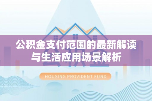高埗公积金支付范围的最新解读与生活应用场景解析
