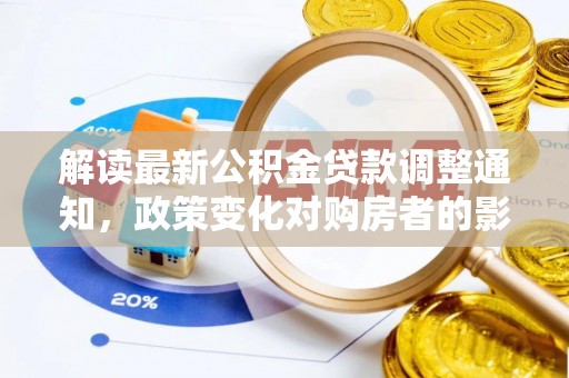 高埗解读最新公积金贷款调整通知，政策变化对购房者的影响