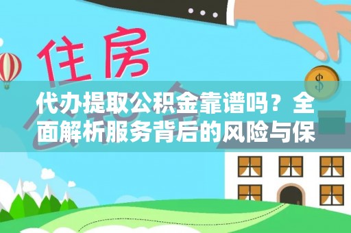高埗代办提取公积金靠谱吗？全面解析服务背后的风险与保障