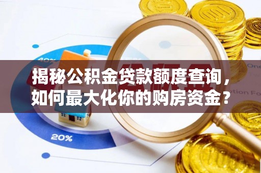 高埗揭秘公积金贷款额度查询，如何最大化你的购房资金？