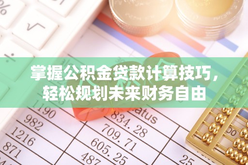 高埗掌握公积金贷款计算技巧，轻松规划未来财务自由