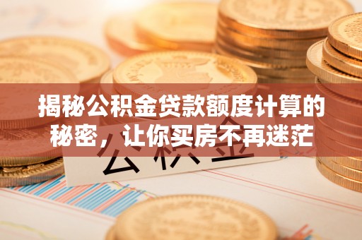 高埗揭秘公积金贷款额度计算的秘密，让你买房不再迷茫