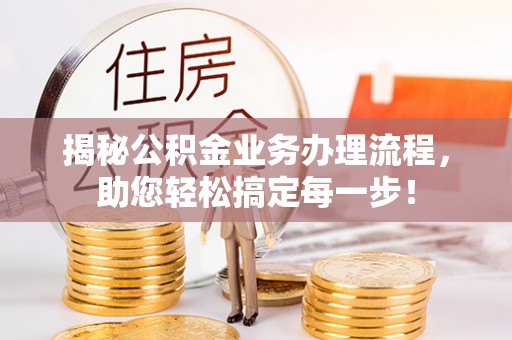 高埗揭秘公积金业务办理流程，助您轻松搞定每一步！