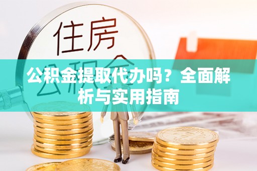 高埗公积金提取代办吗？全面解析与实用指南