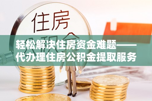 高埗轻松解决住房资金难题——代办理住房公积金提取服务详解