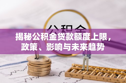 高埗揭秘公积金贷款额度上限，政策、影响与未来趋势