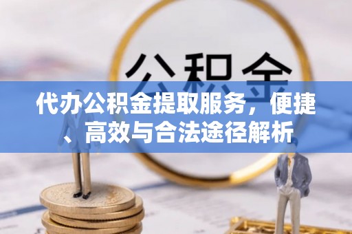 高埗代办公积金提取服务，便捷、高效与合法途径解析
