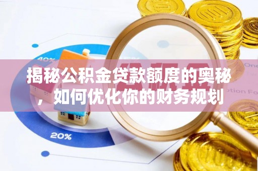 高埗揭秘公积金贷款额度的奥秘，如何优化你的财务规划