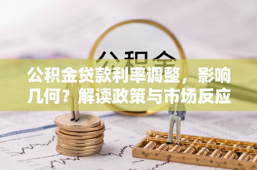 高埗公积金贷款利率调整，影响几何？解读政策与市场反应