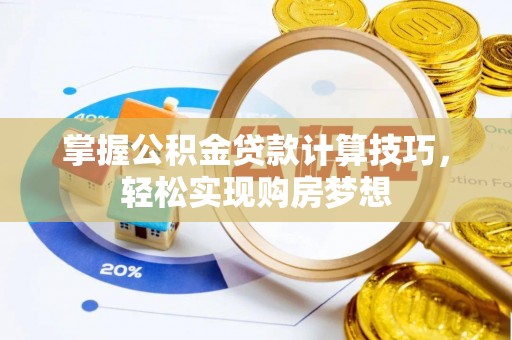 高埗掌握公积金贷款计算技巧，轻松实现购房梦想