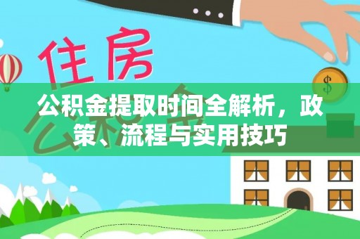 高埗公积金提取时间全解析，政策、流程与实用技巧