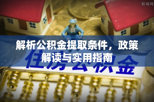 高埗解析公积金提取条件，政策解读与实用指南