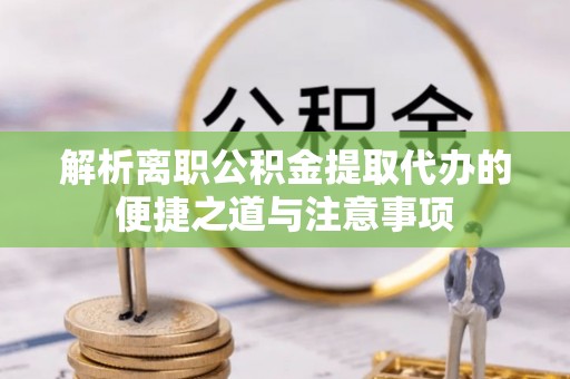 高埗解析离职公积金提取代办的便捷之道与注意事项