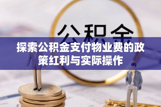 高埗探索公积金支付物业费的政策红利与实际操作