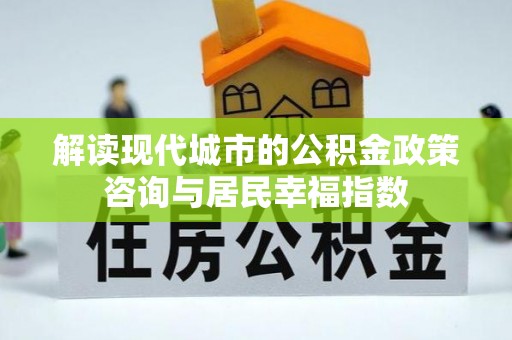 高埗解读现代城市的公积金政策咨询与居民幸福指数