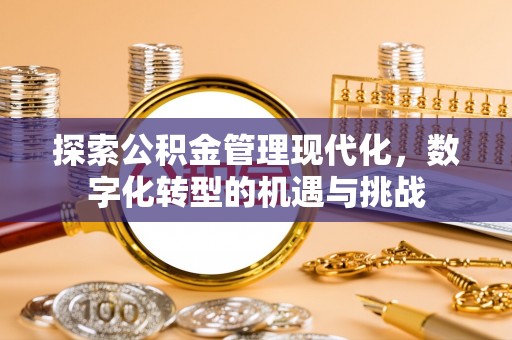 高埗探索公积金管理现代化，数字化转型的机遇与挑战