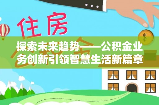 高埗探索未来趋势——公积金业务创新引领智慧生活新篇章