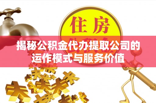 高埗揭秘公积金代办提取公司的运作模式与服务价值