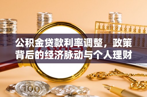高埗公积金贷款利率调整，政策背后的经济脉动与个人理财新机遇