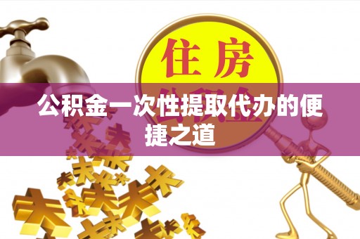 高埗公积金一次性提取代办的便捷之道