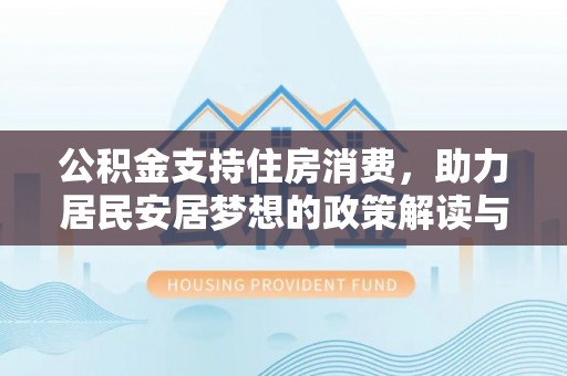 高埗公积金支持住房消费，助力居民安居梦想的政策解读与未来展望