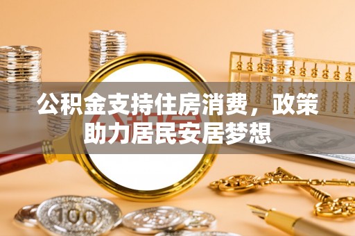 高埗公积金支持住房消费，政策助力居民安居梦想