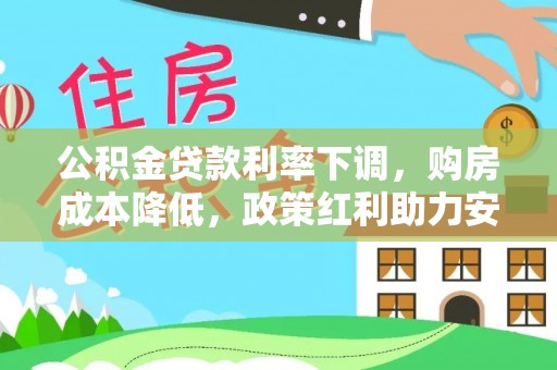 高埗公积金贷款利率下调，购房成本降低，政策红利助力安居梦