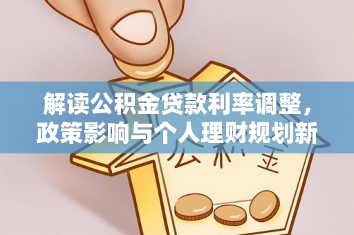 高埗解读公积金贷款利率调整，政策影响与个人理财规划新思路