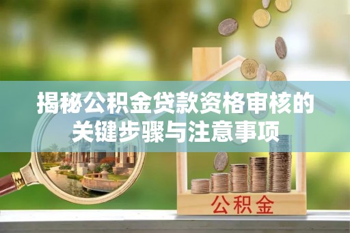 高埗揭秘公积金贷款资格审核的关键步骤与注意事项