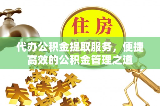 高埗代办公积金提取服务，便捷高效的公积金管理之道