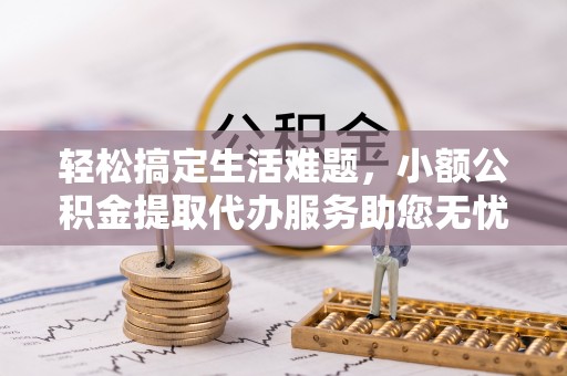 高埗轻松搞定生活难题，小额公积金提取代办服务助您无忧理财