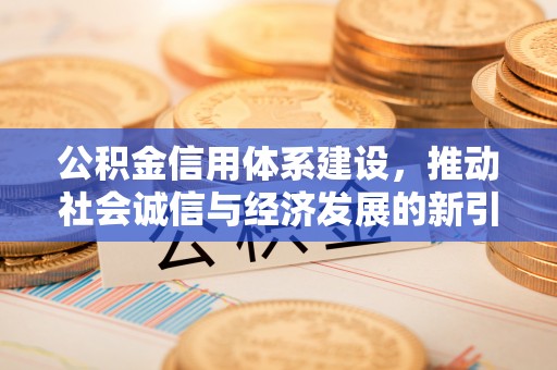高埗公积金信用体系建设，推动社会诚信与经济发展的新引擎