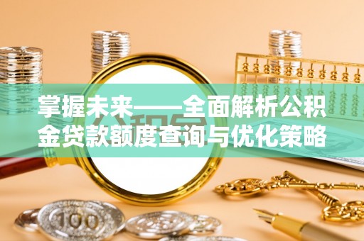 高埗掌握未来——全面解析公积金贷款额度查询与优化策略