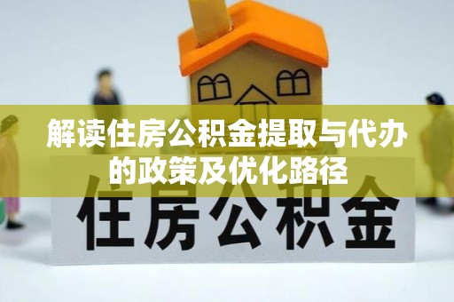 高埗解读住房公积金提取与代办的政策及优化路径