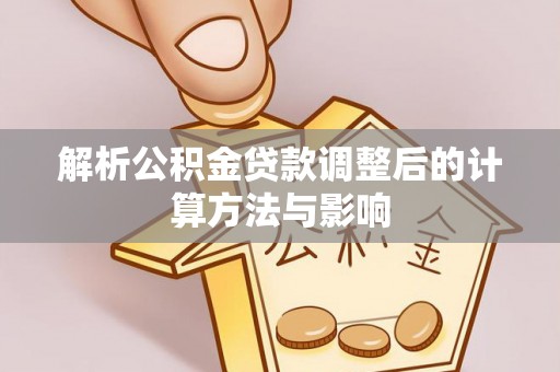 高埗解析公积金贷款调整后的计算方法与影响