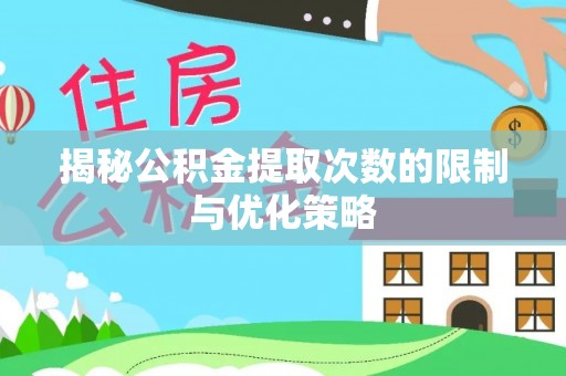 高埗揭秘公积金提取次数的限制与优化策略