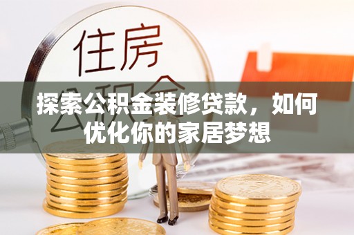 高埗探索公积金装修贷款，如何优化你的家居梦想