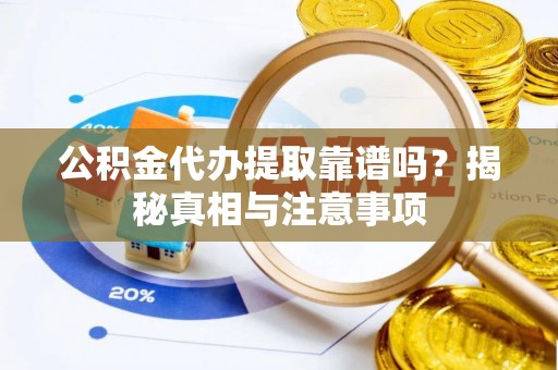 高埗公积金代办提取靠谱吗？揭秘真相与注意事项