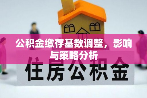 高埗公积金缴存基数调整，影响与策略分析