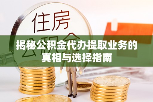高埗揭秘公积金代办提取业务的真相与选择指南
