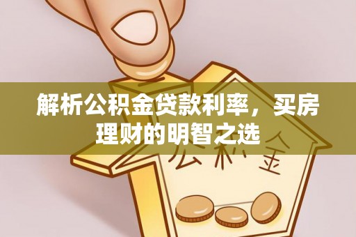 高埗解析公积金贷款利率，买房理财的明智之选